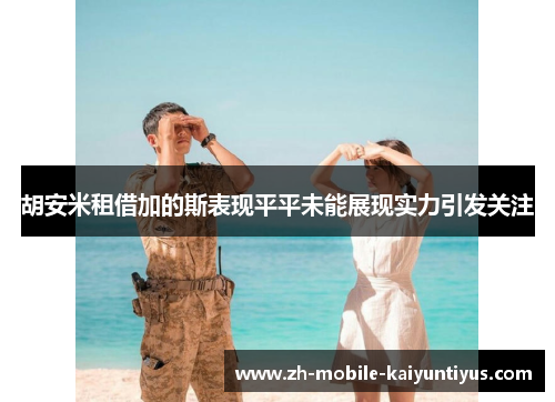 胡安米租借加的斯表现平平未能展现实力引发关注