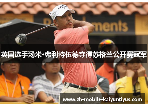 英国选手汤米·弗利特伍德夺得苏格兰公开赛冠军
