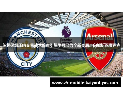 英超保级压哨交易战术前瞻引爆争冠形势全新变局走向解析深度看点